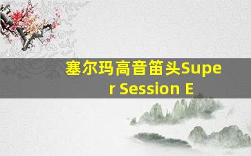 塞尔玛高音笛头Super Session E